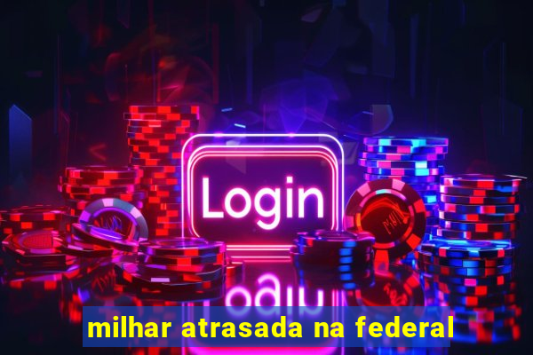 milhar atrasada na federal